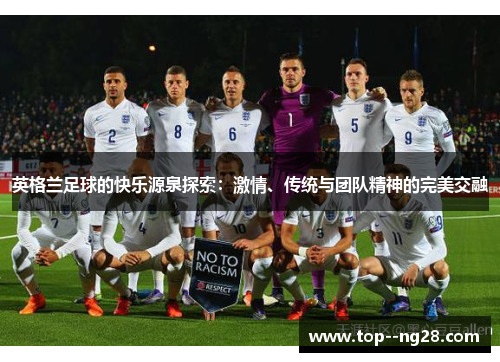 英格兰足球的快乐源泉探索:激情、传统与团队精神的完美交融 英格兰足球的快乐源泉探索:激情、传统与团队精神的完美交融