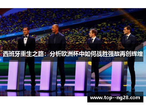 西班牙重生之路:分析欧洲杯中如何战胜强敌再创辉煌 西班牙重生之路:分析欧洲杯中如何战胜强敌再创辉煌