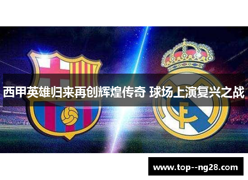 西甲英雄归来再创辉煌传奇 球场上演复兴之战 西甲英雄归来再创辉煌传奇 球场上演复兴之战