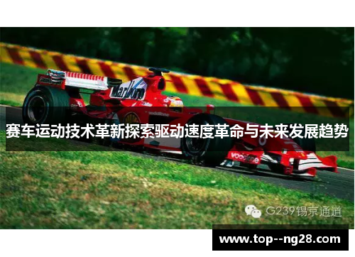 赛车运动技术革新探索驱动速度革命与未来发展趋势