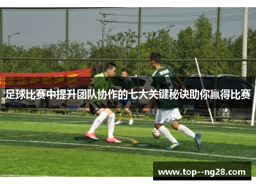 足球比赛中提升团队协作的七大关键秘诀助你赢得比赛