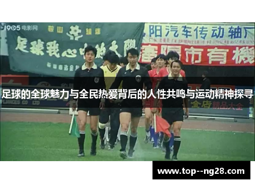 足球的全球魅力与全民热爱背后的人性共鸣与运动精神探寻 足球的全球魅力与全民热爱背后的人性共鸣与运动精神探寻