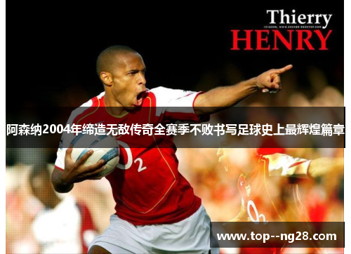 阿森纳2004年缔造无敌传奇全赛季不败书写足球史上最辉煌篇章 阿森纳2004年缔造无敌传奇全赛季不败书写足球史上最辉煌篇章