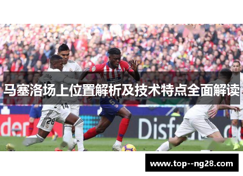 马塞洛场上位置解析及技术特点全面解读 马塞洛场上位置解析及技术特点全面解读