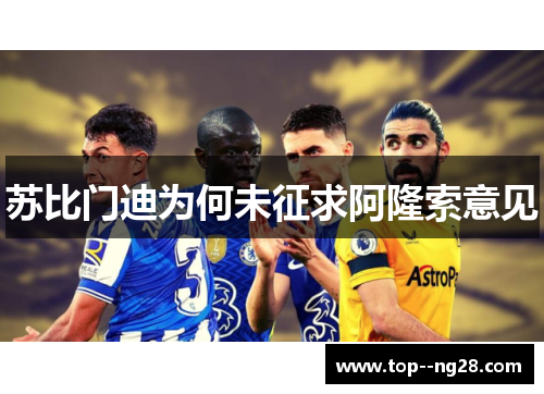 苏比门迪为何未征求阿隆索意见