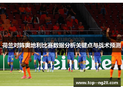 荷兰对阵奥地利比赛数据分析关键点与战术预测