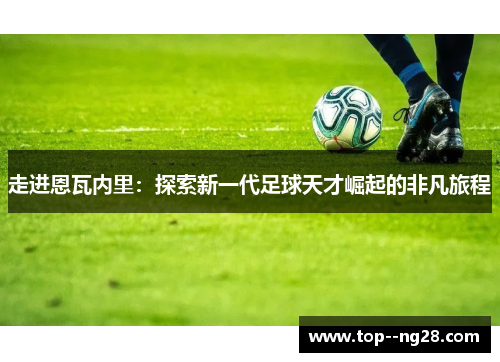 走进恩瓦内里：探索新一代足球天才崛起的非凡旅程