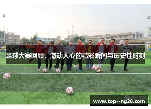 足球大赛回顾：激动人心的精彩瞬间与历史性时刻