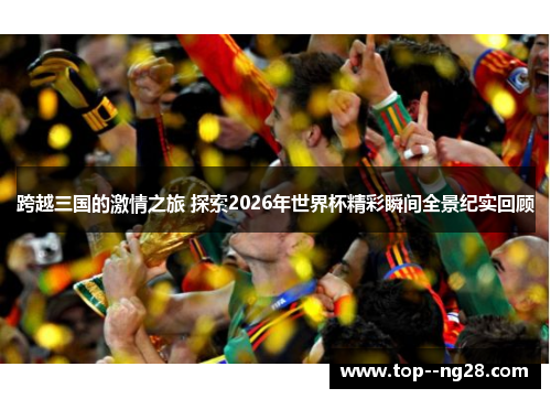 跨越三国的激情之旅 探索2026年世界杯精彩瞬间全景纪实回顾