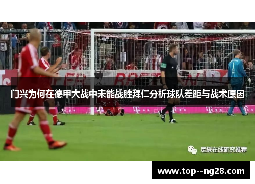 门兴为何在德甲大战中未能战胜拜仁分析球队差距与战术原因