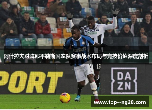 阿什拉夫对阵那不勒斯国家队赛事战术布局与竞技价值深度剖析