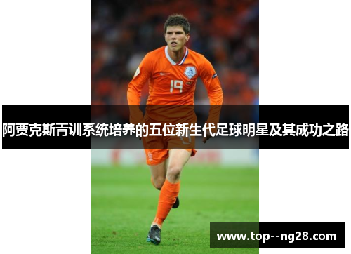阿贾克斯青训系统培养的五位新生代足球明星及其成功之路