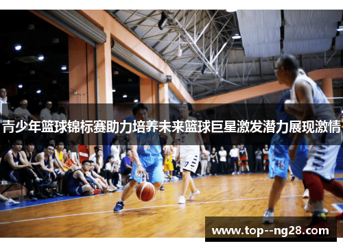 青少年篮球锦标赛助力培养未来篮球巨星激发潜力展现激情