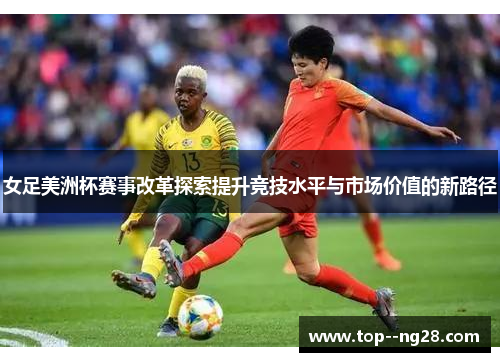 女足美洲杯赛事改革探索提升竞技水平与市场价值的新路径