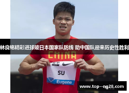 林良铭精彩进球破日本国家队防线 助中国队迎来历史性胜利 林良铭精彩进球破日本国家队防线 助中国队迎来历史性胜利