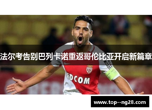法尔考告别巴列卡诺重返哥伦比亚开启新篇章 法尔考告别巴列卡诺重返哥伦比亚开启新篇章