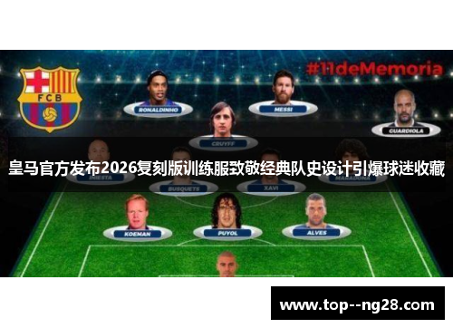 皇马官方发布2026复刻版训练服致敬经典队史设计引爆球迷收藏