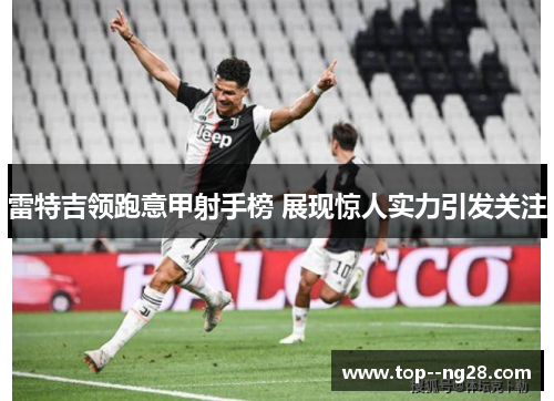 雷特吉领跑意甲射手榜 展现惊人实力引发关注 雷特吉领跑意甲射手榜 展现惊人实力引发关注