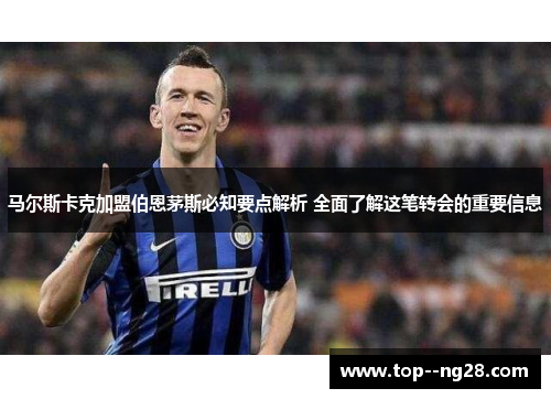 马尔斯卡克加盟伯恩茅斯必知要点解析 全面了解这笔转会的重要信息