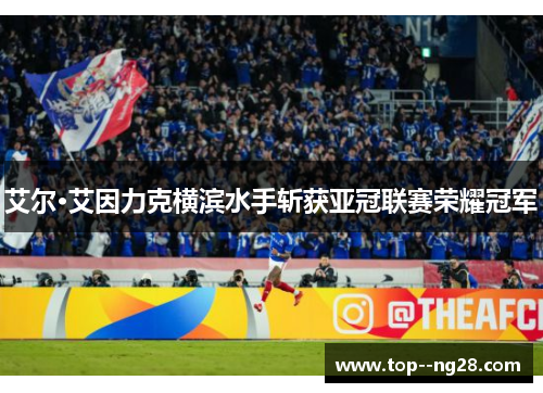 艾尔·艾因力克横滨水手斩获亚冠联赛荣耀冠军 艾尔·艾因力克横滨水手斩获亚冠联赛荣耀冠军
