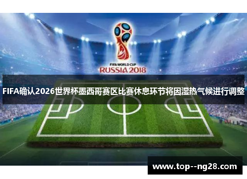 FIFA确认2026世界杯墨西哥赛区比赛休息环节将因湿热气候进行调整 FIFA确认2026世界杯墨西哥赛区比赛休息环节将因湿热气候进行调整