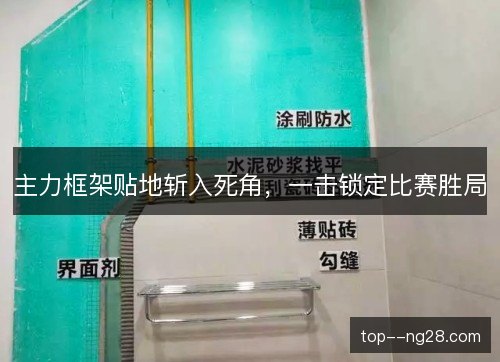 主力框架贴地斩入死角,一击锁定比赛胜局 主力框架贴地斩入死角,一击锁定比赛胜局